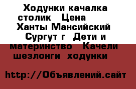 Ходунки качалка столик › Цена ­ 800 - Ханты-Мансийский, Сургут г. Дети и материнство » Качели, шезлонги, ходунки   